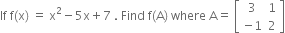 If space straight f left parenthesis straight x right parenthesis space equals space straight x squared minus 5 straight x plus 7 space. space Find space straight f left parenthesis straight A right parenthesis space where space straight A equals space open square brackets table row 3 1 row cell negative 1 end cell 2 end table close square brackets