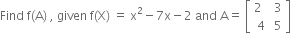 Find space straight f left parenthesis straight A right parenthesis space comma space given space straight f left parenthesis straight X right parenthesis space equals space straight x squared minus 7 straight x minus 2 space and space straight A equals space open square brackets table row cell 2 space space end cell 3 row 4 5 end table close square brackets