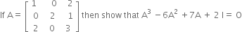 If space straight A equals space open square brackets table row cell 1 space space end cell cell space space space 0 end cell cell space space space 2 end cell row 0 cell space space 2 end cell cell space space space 1 end cell row 2 cell space 0 end cell cell space 3 end cell end table close square brackets space then space show space that space straight A cubed space minus 6 straight A squared space plus 7 straight A space plus space 2 space straight I equals space straight O