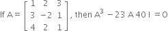 If space straight A equals space open square brackets table row 1 2 3 row 3 cell negative 2 end cell 1 row 4 2 1 end table close square brackets space comma space then space straight A cubed space minus 23 space straight A space 40 space straight I space equals straight O