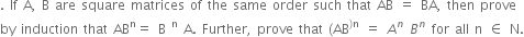 . space If space straight A comma space straight B space are space square space matrices space of space the space same space order space such space that space AB space equals space BA comma space then space prove space
by space induction space that space AB to the power of straight n equals space straight B space to the power of straight n space straight A. space Further comma space prove space that space left parenthesis AB to the power of right parenthesis straight n end exponent space equals space A to the power of n space B to the power of n space for space all space straight n space element of space straight N.