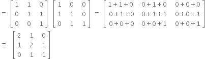 equals space open square brackets table row 1 cell space space 1 end cell cell space space 0 end cell row 0 cell space space 1 end cell cell space space 1 end cell row 0 cell space space 0 end cell cell space space 1 end cell end table close square brackets space space open square brackets table row 1 cell space space 0 end cell cell space space 0 end cell row 1 cell space space 1 end cell cell space space 0 end cell row 0 cell space space 1 end cell cell space space 1 end cell end table close square brackets space equals space open square brackets table row cell 1 plus 1 plus 0 space end cell cell space 0 plus 1 plus 0 end cell cell space space 0 plus 0 plus 0 end cell row cell 0 plus 1 plus 0 end cell cell space 0 plus 1 plus 1 end cell cell space space 0 plus 0 plus 1 end cell row cell 0 plus 0 plus 0 end cell cell space 0 plus 0 plus 1 end cell cell space space 0 plus 0 plus 1 end cell end table close square brackets
equals space space open square brackets table row 2 cell space space 1 end cell cell space space 0 end cell row 1 cell space space 2 end cell cell space space 1 end cell row 0 cell space space 1 end cell cell space space 1 end cell end table close square brackets