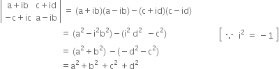 open vertical bar table row cell straight a plus ib end cell cell straight c plus id end cell row cell negative straight c plus ic end cell cell straight a minus ib end cell end table close vertical bar space equals space left parenthesis straight a plus ib right parenthesis left parenthesis straight a minus ib right parenthesis minus left parenthesis straight c plus id right parenthesis left parenthesis straight c minus id right parenthesis
space space space space space space space space space space space space space space space space space space space space space space space space space space space space space equals space left parenthesis straight a squared minus straight i squared straight b squared right parenthesis minus left parenthesis straight i squared space straight d to the power of 2 space space end exponent minus straight c squared right parenthesis space space space space space space space space space space space space space space space space space space space space space space space space space open square brackets table row because cell straight i squared space equals space minus 1 end cell end table close square brackets
space space space space space space space space space space space space space space space space space space space space space space space space space space space space space equals space left parenthesis straight a squared plus straight b squared right parenthesis space minus left parenthesis negative straight d squared minus straight c squared right parenthesis
space space space space space space space space space space space space space space space space space space space space space space space space space space space space space equals straight a squared plus straight b squared space plus straight c to the power of 2 space end exponent plus straight d squared space space space space space space space space space space space space