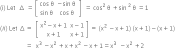 left parenthesis straight i right parenthesis space Let space space increment space equals space open square brackets table row cell cos space straight theta end cell cell negative sin space straight theta space end cell row cell sin space straight theta end cell cell cos space straight theta end cell end table close square brackets space space equals space cos squared space straight theta space plus sin space squared space straight theta space equals 1
left parenthesis i i right parenthesis space Let space increment equals space space open square brackets table row cell straight x squared minus straight x plus 1 end cell cell straight x minus 1 end cell row cell straight x plus 1 end cell cell straight x plus 1 end cell end table close square brackets space equals space left parenthesis straight x squared space minus straight x plus 1 right parenthesis space left parenthesis straight x plus 1 right parenthesis minus left parenthesis straight x plus 1 right parenthesis
space space space space space space space space space space space space space space space space space equals space space straight x to the power of 3 space end exponent minus straight x squared space plus straight x plus straight x squared space minus straight x plus 1 equals straight x to the power of 3 space space end exponent minus straight x squared space plus 2