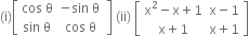 left parenthesis straight i right parenthesis open square brackets table row cell cos space straight theta end cell cell negative sin space straight theta space end cell row cell sin space straight theta end cell cell cos space straight theta end cell end table close square brackets space left parenthesis ii right parenthesis space open square brackets table row cell straight x squared minus straight x plus 1 end cell cell straight x minus 1 end cell row cell straight x plus 1 end cell cell straight x plus 1 end cell end table close square brackets