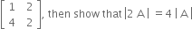 open square brackets table row 1 cell space space 2 end cell row 4 cell space space 2 end cell end table close square brackets comma space then space show space that space left enclose 2 space straight A space open vertical bar space equals 4 space close vertical bar space right enclose straight A space end enclose end enclose