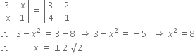 open vertical bar table row cell 3 space end cell cell space space straight x end cell row straight x cell space 1 end cell end table close vertical bar space equals space open vertical bar table row 3 cell space space space 2 end cell row 4 cell space space space 1 end cell end table close vertical bar
therefore space space space 3 minus x squared space equals space 3 minus 8 space space rightwards double arrow space 3 minus x squared space equals space minus 5 space space space rightwards double arrow space x squared space equals 8
therefore space space space space space space space space space space space x space equals space plus-or-minus space 2 space square root of 2
