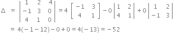 increment space space equals space space open vertical bar table row 1 cell space space 2 end cell cell space space space 4 end cell row cell negative 1 end cell cell space space 3 end cell cell space space 0 end cell row 4 cell space 1 end cell cell space space 0 end cell end table close vertical bar space equals 4 space space open square brackets table row cell negative 1 end cell cell space space space 3 end cell row 4 cell space space 1 end cell end table close square brackets space minus 0 space open vertical bar table row 1 cell space space space 2 end cell row 4 cell space space space 1 end cell end table close vertical bar space plus 0 space open vertical bar table row 1 cell space space 2 end cell row cell negative 1 end cell cell space space 3 end cell end table close vertical bar
space space space space space space equals space 4 left parenthesis negative 1 minus 12 right parenthesis minus 0 plus 0 equals 4 left parenthesis negative 13 right parenthesis equals negative 52