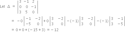 Let space space increment space equals space space open vertical bar table row 3 cell negative 1 end cell 2 row 0 cell space space 0 end cell cell negative 1 end cell row 3 cell space 5 end cell 0 end table close vertical bar
space space space space space space space space space space space space equals space space minus 0 space open vertical bar table row cell negative 1 end cell cell space space minus 2 end cell row cell negative 5 end cell cell space space space 0 end cell end table close vertical bar plus 0 space open vertical bar table row 3 cell space space minus 2 end cell row 3 cell space space space space space space 0 end cell end table close vertical bar space minus left parenthesis negative 1 right parenthesis space open vertical bar table row 3 cell space space minus 2 end cell row 3 cell space space space 0 end cell end table close vertical bar space minus left parenthesis negative 1 right parenthesis space open vertical bar table row 3 cell space space minus 1 end cell row 3 cell space space minus 5 end cell end table close vertical bar
space space space space space space space space space space space space equals space 0 plus 0 plus left parenthesis negative 15 plus 3 right parenthesis space equals negative 12 space space space