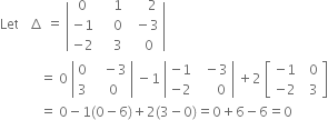 Let space space space increment space equals space open vertical bar table row 0 cell space space space space 1 end cell cell space space space space space 2 end cell row cell negative 1 end cell cell space space space space 0 end cell cell space space minus 3 end cell row cell negative 2 end cell cell space space space space 3 end cell cell space space space 0 end cell end table close vertical bar
space space space space space space space space space space space space equals space 0 space open vertical bar table row 0 cell space space space minus 3 end cell row 3 cell space space 0 end cell end table close vertical bar space minus 1 space open vertical bar table row cell negative 1 end cell cell space space minus 3 end cell row cell negative 2 end cell cell space space space space space 0 end cell end table close vertical bar space plus 2 space open square brackets table row cell negative 1 end cell cell space space 0 end cell row cell negative 2 end cell cell space space 3 end cell end table close square brackets
space space space space space space space space space space space space equals space 0 minus 1 left parenthesis 0 minus 6 right parenthesis plus 2 left parenthesis 3 minus 0 right parenthesis equals 0 plus 6 minus 6 equals 0