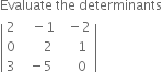 Evaluate space the space determinants
open vertical bar table row 2 cell space space space minus 1 end cell cell space space minus 2 end cell row 0 cell space space space space space space 2 end cell cell space space space space 1 end cell row 3 cell space space minus 5 end cell cell space space space space 0 end cell end table close vertical bar