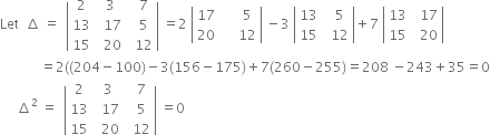 Let space space increment space equals space space open vertical bar table row 2 cell space 3 end cell cell space space 7 end cell row 13 cell space space 17 end cell cell space space 5 end cell row 15 cell space space 20 end cell cell space space 12 end cell end table close vertical bar space equals 2 space open vertical bar table row 17 cell space space space space space 5 end cell row 20 cell space space space space space 12 end cell end table close vertical bar space minus 3 space open vertical bar table row 13 cell space space 5 end cell row 15 cell space space 12 end cell end table close vertical bar plus 7 space open vertical bar table row 13 cell space space 17 end cell row 15 cell space space 20 end cell end table close vertical bar
space space space space space space space space space space space space equals 2 left parenthesis left parenthesis 204 minus 100 right parenthesis minus 3 left parenthesis 156 minus 175 right parenthesis plus 7 left parenthesis 260 minus 255 right parenthesis equals 208 space minus 243 plus 35 equals 0
space space space space space increment squared space equals space space open vertical bar table row 2 cell space 3 end cell cell space space 7 end cell row 13 cell space space 17 end cell cell space space 5 end cell row 15 cell space space 20 end cell cell space space 12 end cell end table close vertical bar space equals 0
