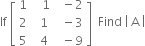 If space open square brackets table row 1 cell space space space 1 end cell cell space space minus 2 end cell row 2 cell space space 1 end cell cell space space minus 3 end cell row 5 cell space space 4 end cell cell space space minus 9 end cell end table close square brackets space space Find space open vertical bar space straight A space close vertical bar