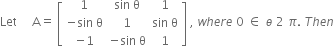 Let space space space space space straight A equals space open square brackets table row 1 cell sin space straight theta end cell 1 row cell negative sin space straight theta end cell 1 cell sin space straight theta end cell row cell negative 1 end cell cell negative sin space straight theta end cell 1 end table close square brackets space comma space w h e r e space 0 space element of space ө space 2 space pi. space T h e n