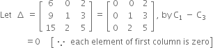 Let space space increment space equals space open square brackets table row 6 cell space space 0 space end cell cell space space 2 end cell row 9 cell space 1 end cell cell space space 3 end cell row 15 cell space 2 end cell cell space space 5 end cell end table close square brackets space equals space open square brackets table row 0 cell space space space 0 end cell cell space space 2 end cell row 0 cell space space 1 end cell cell space space 3 end cell row 0 cell space space 2 end cell cell space space 5 end cell end table close square brackets space comma space by space straight C subscript 1 space end subscript minus space straight C subscript 3
space space space space space space space space space space space space equals 0 space space space space space open square brackets table row because end table space each space element space of space first space column space is space zero close square brackets