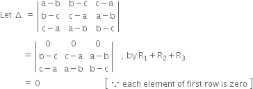 Let space increment space equals space open vertical bar table row cell straight a minus straight b end cell cell space space straight b minus straight c space end cell cell straight c minus straight a end cell row cell straight b minus straight c end cell cell space straight c minus straight a end cell cell space straight a minus straight b end cell row cell straight c minus straight a end cell cell space straight a minus straight b end cell cell space straight b minus straight c end cell end table close vertical bar
space space space space space space space space space space space equals space open vertical bar table row 0 cell space 0 end cell 0 row cell straight b minus straight c end cell cell space straight c minus straight a end cell cell space straight a minus straight b end cell row cell straight c minus straight a end cell cell space straight a minus straight b end cell cell space straight b minus straight c end cell end table close vertical bar space space space space comma space by space straight R subscript 1 plus straight R subscript 2 plus straight R subscript 3
space space space space space space space space space space space equals space 0 space space space space space space space space space space space space space space space space space space space space space space space space space space space space space space space open square brackets table row cell because space each space element space of space first space row space is space zero end cell end table close square brackets

space