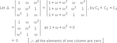 Let space increment space equals open vertical bar table row 1 cell space straight omega end cell cell space space straight omega squared end cell row straight omega cell space space straight omega squared end cell 1 row cell straight omega squared end cell cell space 1 end cell cell space straight omega end cell end table close vertical bar space equals space open vertical bar table row cell 1 plus omega plus omega squared end cell omega cell omega squared end cell row cell 1 plus omega plus omega squared end cell cell space space omega squared space space end cell 1 row cell 1 plus omega plus omega squared end cell 1 omega end table close vertical bar space comma space by space straight C subscript 1 plus space straight C subscript 2 space plus straight C subscript 3
space space space space space space space space space space space space equals open vertical bar table row 1 cell space straight omega end cell cell space space straight omega squared end cell row straight omega cell space space straight omega squared end cell 1 row cell straight omega squared end cell cell space 1 end cell cell space straight omega end cell end table close vertical bar space space space space as space 1 plus straight omega plus straight omega squared space equals 0
space space space space space space space space space space space space equals space 0 space space space space space space space space space space space open square brackets table row cell therefore space all space the space elements space of space one space column space are space zero end cell end table close square brackets