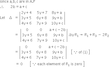 since space straight a comma straight b comma straight c space are space in space straight A. straight P
therefore space space space space space space space 2 straight b equals straight a plus straight c
Let space space space space increment space space equals space open vertical bar table row cell 2 straight y plus 4 end cell cell space space space space 5 straight y plus 7 end cell cell space 8 straight y plus straight a end cell row cell 3 straight y plus 5 end cell cell space space space 6 straight y plus 8 end cell cell space space 9 straight y plus straight b end cell row cell 4 straight y plus 6 end cell cell space space space 7 straight y plus 9 end cell cell space space 10 straight y plus straight c end cell end table close vertical bar
space space space space space space space space space space space space space space space space equals space space open vertical bar table row 0 0 cell straight a plus straight c minus 2 straight b end cell row cell 3 straight y plus 5 end cell cell space space space 6 straight y plus 8 end cell cell space space 9 straight y plus straight b end cell row cell 4 straight y plus 6 end cell cell space space space 7 straight y plus 9 end cell cell space space 10 straight y plus straight c end cell end table close vertical bar space. by space straight R subscript 1 rightwards arrow space straight R subscript 1 plus straight R subscript 3 space minus space 2 straight R subscript 2
space space space space space space space space space space space space space space space space equals space open vertical bar table row 0 0 cell straight a plus straight c minus 2 straight b end cell row cell 3 straight y plus 5 end cell cell space space space 6 straight y plus 8 end cell cell space space 9 straight y plus straight b end cell row cell 4 straight y plus 6 end cell cell space space space 7 straight y plus 9 end cell cell space space 10 straight y plus straight c end cell end table close vertical bar space space space space space open square brackets table row cell because space of space left parenthesis 1 right parenthesis end cell end table close square brackets space
space space space space space space space space space space space space space space space space space equals space 0 space space space space space space space space open square brackets table row cell because space each space elwment space of space straight R subscript 1 space is space zero end cell end table close square brackets space