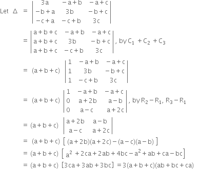 Let space space increment space space equals space space open vertical bar table row cell 3 straight a end cell cell space space minus straight a plus straight b end cell cell space space minus straight a plus straight c end cell row cell negative straight b plus straight a end cell cell 3 straight b end cell cell space minus straight b plus straight c end cell row cell negative straight c plus straight a end cell cell space minus straight c plus straight b end cell cell 3 straight c end cell end table close vertical bar space
space space space space space space space space space space space space space space equals space open vertical bar table row cell straight a plus straight b plus straight c end cell cell space space minus straight a plus straight b end cell cell space space minus straight a plus straight c end cell row cell straight a plus straight b plus straight c end cell cell 3 straight b end cell cell space minus straight b plus straight c end cell row cell straight a plus straight b plus straight c end cell cell space minus straight c plus straight b end cell cell 3 straight c end cell end table close vertical bar space comma space by space straight C subscript 1 space plus straight C subscript 2 space plus straight C subscript 3
space space space space space space space space space space space space space space equals space space left parenthesis straight a plus straight b plus straight c right parenthesis space space space open vertical bar table row 1 cell space space minus straight a plus straight b end cell cell space space minus straight a plus straight c end cell row 1 cell space 3 straight b end cell cell space minus straight b plus straight c end cell row 1 cell space minus straight c plus straight b end cell cell 3 straight c end cell end table close vertical bar space space
space space space space space space space space space space space space space space equals space space left parenthesis straight a plus straight b plus straight c right parenthesis space space open vertical bar table row 1 cell space space minus straight a plus straight b end cell cell space space minus straight a plus straight c end cell row 0 cell space space space straight a plus 2 straight b end cell cell space space space space straight a minus straight b end cell row 0 cell space space straight a minus straight c end cell cell space space space space straight a plus 2 straight c end cell end table close vertical bar space comma space by space straight R subscript 2 minus straight R subscript 1 comma space straight R subscript 3 minus straight R subscript 1
space space space space space space space space space space space space space space equals space left parenthesis straight a plus straight b plus straight c right parenthesis space space space open vertical bar table row cell straight a plus 2 straight b end cell cell space space straight a minus straight b end cell row cell straight a minus straight c end cell cell space space space straight a plus 2 straight c end cell end table close vertical bar space
space space space space space space space space space space space space space space equals space space left parenthesis straight a plus straight b plus straight c right parenthesis space space open square brackets table row cell left parenthesis straight a plus 2 straight b right parenthesis left parenthesis straight a plus 2 straight c right parenthesis minus left parenthesis straight a minus straight c right parenthesis left parenthesis straight a minus straight b right parenthesis end cell end table close square brackets
space space space space space space space space space space space space space space equals space left parenthesis straight a plus straight b plus straight c right parenthesis space space open square brackets table row cell straight a squared end cell end table plus 2 ca plus 2 ab plus 4 bc minus straight a squared plus ab plus ca minus bc close square brackets space space
space space space space space space space space space space space space space space equals space left parenthesis straight a plus straight b plus straight c right parenthesis space space open square brackets 3 ca plus 3 ab plus 3 bc close square brackets space equals 3 left parenthesis straight a plus straight b plus straight c right parenthesis left parenthesis ab plus bc plus ca right parenthesis space space space space
space space space
space space space space space space space space space space space space