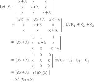 Let space space increment space equals open vertical bar table row cell straight x plus straight lambda end cell straight x straight x row straight x cell space space straight x plus straight lambda end cell straight x row straight x straight x cell space space straight x plus straight lambda end cell end table close vertical bar space
space space space space space space space space space space space space equals space open vertical bar table row cell 3 straight x plus straight lambda end cell cell space space space 3 straight x plus straight lambda end cell cell space space space 3 straight x plus straight lambda end cell row straight x cell straight x plus straight lambda end cell straight x row straight x straight x cell bold x bold plus bold lambda end cell end table close vertical bar space space comma space by space straight R subscript 1 space plus straight R subscript 2 space plus straight R subscript 3
space space space space space space space space space space space equals space left parenthesis 3 straight x plus straight lambda right parenthesis space open vertical bar table row 1 1 1 row straight x cell space space straight x plus straight lambda end cell straight x row straight x straight x cell space space space straight x plus straight lambda end cell end table close vertical bar space
space space space space space space space space space space space equals space left parenthesis 3 straight x plus straight lambda right parenthesis space open vertical bar table row 1 cell space space space space 0 space space end cell cell space space space 0 end cell row straight x cell space space straight lambda end cell cell space space 0 end cell row straight x cell space space 0 end cell cell space space straight lambda end cell end table close vertical bar space space by space straight C subscript 1 minus straight C subscript 2 space comma space straight C subscript 3 space minus straight C subscript 1
space space space space space space space space space space space equals space left parenthesis 3 straight x plus straight lambda right parenthesis space space open square brackets table row cell left parenthesis 1 right parenthesis left parenthesis straight lambda right parenthesis left parenthesis straight lambda right parenthesis end cell end table close square brackets
space space space space space space space space space space space equals space straight lambda squared space left parenthesis 3 straight x plus straight lambda right parenthesis