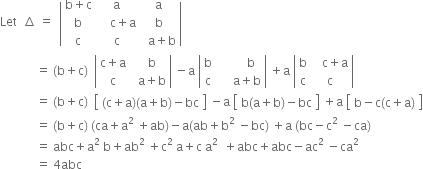 Let space space increment space equals space space open vertical bar table row cell straight b plus straight c end cell straight a straight a row straight b cell space space space space straight c plus straight a end cell straight b row straight c straight c cell space space straight a plus straight b end cell end table close vertical bar space
space space space space space space space space space space space space equals space left parenthesis straight b plus straight c right parenthesis space space open vertical bar table row cell straight c plus straight a end cell cell space space straight b end cell row straight c cell space space straight a plus straight b end cell end table close vertical bar space minus straight a space open vertical bar table row straight b cell space space space space space space space space straight b end cell row straight c cell space space space space space straight a plus straight b end cell end table close vertical bar space plus straight a space open vertical bar table row straight b cell space space space straight c plus straight a end cell row straight c straight c end table close vertical bar space
space space space space space space space space space space space space equals space left parenthesis straight b plus straight c right parenthesis space space open square brackets table row cell left parenthesis straight c plus straight a right parenthesis left parenthesis straight a plus straight b right parenthesis minus bc end cell end table close square brackets space minus straight a space open square brackets table row cell straight b left parenthesis straight a plus straight b right parenthesis minus bc end cell end table close square brackets space plus straight a space open square brackets table row cell straight b minus straight c left parenthesis straight c plus straight a right parenthesis end cell end table close square brackets
space space space space space space space space space space space space equals space left parenthesis straight b plus straight c right parenthesis space left parenthesis ca plus straight a squared space plus ab right parenthesis minus straight a left parenthesis ab plus straight b squared space minus bc right parenthesis space plus straight a space left parenthesis bc minus straight c squared space minus ca right parenthesis
space space space space space space space space space space space space equals space abc plus straight a squared space straight b plus ab squared space plus straight c squared space straight a plus straight c space straight a to the power of 2 space end exponent space plus abc plus abc minus ac squared space minus ca squared
space space space space space space space space space space space space equals space 4 abc