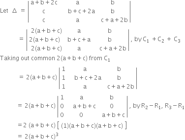 Let space space increment space equals space open vertical bar table row cell straight a plus straight b plus 2 straight c end cell straight a straight b row straight c cell space space space space space straight b plus straight c plus 2 straight a end cell straight b row straight c straight a cell space space straight c plus straight a plus 2 straight b end cell end table close vertical bar space
space space space space space space space space space space space space equals space open vertical bar table row cell 2 left parenthesis straight a plus straight b plus straight c right parenthesis end cell straight a straight b row cell 2 left parenthesis straight a plus straight b plus straight c right parenthesis space space space end cell cell straight b plus straight c plus straight a end cell straight b row cell 2 left parenthesis straight a plus straight b plus straight c right parenthesis end cell straight a cell space space space space straight c plus straight a plus 2 straight b end cell end table close vertical bar space comma space by space straight C subscript 1 space plus straight C subscript 2 space plus space straight C subscript 3
Taking space out space common space 2 left parenthesis straight a plus straight b plus straight c right parenthesis space from space straight C subscript 1
space space space space space space space space space space space space equals space 2 left parenthesis straight a plus straight b plus straight c right parenthesis space open vertical bar table row 1 straight a straight b row 1 cell space space space space straight b plus straight c plus 2 straight a end cell straight b row 1 straight a cell space space straight c plus straight a plus 2 straight b end cell end table close vertical bar
space space space space space space space space space space space equals space 2 left parenthesis straight a plus straight b plus straight c right parenthesis space open vertical bar table row 1 straight a straight b row 0 cell space space space space straight a plus straight b plus straight c end cell 0 row 0 0 cell space space straight a plus straight b plus straight c end cell end table close vertical bar space comma space by space straight R subscript 2 minus straight R subscript 1 comma space straight R subscript 3 minus straight R subscript 1
space space space space space space space space space space space equals 2 space left parenthesis straight a plus straight b plus straight c right parenthesis space open square brackets table row cell left parenthesis 1 right parenthesis left parenthesis straight a plus straight b plus straight c right parenthesis left parenthesis straight a plus straight b plus straight c right parenthesis end cell end table close square brackets
space space space space space space space space space space space equals space 2 left parenthesis straight a plus straight b plus straight c right parenthesis cubed