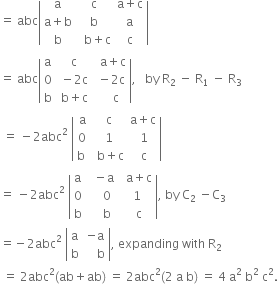 equals space abc open vertical bar table row straight a straight c cell straight a plus straight c end cell row cell straight a plus straight b end cell straight b straight a row straight b cell space space straight b plus straight c end cell straight c end table close vertical bar
equals space abc open vertical bar table row straight a cell space straight c end cell cell space space straight a plus straight c end cell row 0 cell space minus 2 straight c end cell cell space minus 2 straight c end cell row straight b cell space straight b plus straight c end cell cell space space space space straight c end cell end table close vertical bar comma space space space by space straight R subscript 2 space minus space straight R subscript 1 space minus space straight R subscript 3
space equals space minus 2 abc squared space open vertical bar table row straight a straight c cell straight a plus straight c end cell row 0 1 cell space 1 end cell row cell straight b space end cell cell space straight b plus straight c end cell cell space straight c end cell end table close vertical bar
equals space minus 2 abc squared space open vertical bar table row straight a cell space space minus straight a end cell cell space space straight a plus straight c end cell row 0 cell space space space space 0 end cell cell space 1 end cell row straight b cell space space space space straight b end cell cell space space straight c end cell end table close vertical bar comma space by space straight C subscript 2 space minus straight C subscript 3
equals negative 2 abc squared space open vertical bar table row straight a cell negative straight a end cell row straight b cell space space space space straight b end cell end table close vertical bar comma space expanding space with space straight R subscript 2
space equals space 2 abc squared left parenthesis ab plus ab right parenthesis space equals space 2 abc squared left parenthesis 2 space straight a space straight b right parenthesis space equals space 4 space straight a squared space straight b squared space straight c squared.