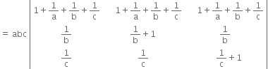 equals space abc space open vertical bar table row cell 1 plus 1 over straight a plus 1 over straight b plus 1 over straight c end cell cell space space space space space 1 plus 1 over straight a plus 1 over straight b plus 1 over straight c end cell cell space space space space space 1 plus 1 over straight a plus 1 over straight b plus 1 over straight c end cell row cell 1 over straight b end cell cell 1 over straight b plus 1 end cell cell 1 over straight b end cell row cell 1 over straight c end cell cell 1 over straight c end cell cell space space space space 1 over straight c plus 1 end cell end table close vertical bar