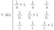 equals space abc space open vertical bar table row cell 1 over straight a plus 1 end cell cell 1 over straight a end cell cell 1 over straight a end cell row cell 1 over straight b end cell cell 1 over straight b plus 1 end cell cell 1 over straight b end cell row cell 1 over straight c end cell cell 1 over straight c end cell cell space space 1 over straight c plus 1 end cell end table close vertical bar