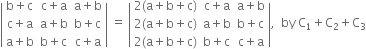 open vertical bar table row cell straight b plus straight c end cell cell straight c plus straight a end cell cell straight a plus straight b end cell row cell straight c plus straight a end cell cell straight a plus straight b end cell cell straight b plus straight c end cell row cell straight a plus straight b end cell cell straight b plus straight c end cell cell straight c plus straight a end cell end table close vertical bar space equals space open vertical bar table row cell 2 left parenthesis straight a plus straight b plus straight c right parenthesis end cell cell straight c plus straight a end cell cell straight a plus straight b end cell row cell 2 left parenthesis straight a plus straight b plus straight c right parenthesis end cell cell straight a plus straight b end cell cell straight b plus straight c end cell row cell 2 left parenthesis straight a plus straight b plus straight c right parenthesis end cell cell straight b plus straight c end cell cell straight c plus straight a end cell end table close vertical bar comma space space by space straight C subscript 1 plus straight C subscript 2 plus straight C subscript 3