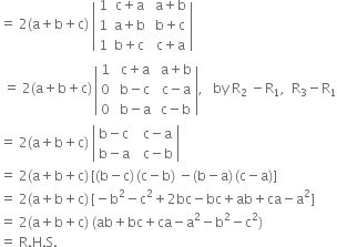 equals space 2 left parenthesis straight a plus straight b plus straight c right parenthesis space open vertical bar table row 1 cell straight c plus straight a end cell cell space straight a plus straight b end cell row 1 cell straight a plus straight b end cell cell space straight b plus straight c end cell row 1 cell straight b plus straight c end cell cell space straight c plus straight a end cell end table close vertical bar
space equals space 2 left parenthesis straight a plus straight b plus straight c right parenthesis thin space open vertical bar table row 1 cell space straight c plus straight a end cell cell space straight a plus straight b end cell row 0 cell space straight b minus straight c end cell cell space straight c minus straight a end cell row 0 cell space straight b minus straight a end cell cell space straight c minus straight b end cell end table close vertical bar comma space space space by space straight R subscript 2 space minus straight R subscript 1 comma space space straight R subscript 3 minus straight R subscript 1
equals space 2 left parenthesis straight a plus straight b plus straight c right parenthesis space open vertical bar table row cell straight b minus straight c end cell cell space space straight c minus straight a end cell row cell straight b minus straight a end cell cell space space straight c minus straight b end cell end table close vertical bar
equals space 2 left parenthesis straight a plus straight b plus straight c right parenthesis thin space left square bracket left parenthesis straight b minus straight c right parenthesis thin space left parenthesis straight c minus straight b right parenthesis space minus left parenthesis straight b minus straight a right parenthesis thin space left parenthesis straight c minus straight a right parenthesis right square bracket
equals space 2 left parenthesis straight a plus straight b plus straight c right parenthesis thin space left square bracket negative straight b squared minus straight c squared plus 2 bc minus bc plus ab plus ca minus straight a squared right square bracket
equals space 2 left parenthesis straight a plus straight b plus straight c right parenthesis space left parenthesis ab plus bc plus ca minus straight a squared minus straight b squared minus straight c squared right parenthesis
equals space straight R. straight H. straight S.