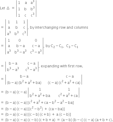 Let space increment space equals space open vertical bar table row 1 cell space space space straight a end cell cell space space straight a cubed end cell row 1 cell space space straight b end cell cell space space straight b cubed end cell row 1 cell space space straight c end cell cell space space straight c cubed end cell end table close vertical bar
equals space open vertical bar table row 1 cell space space 1 end cell cell space space 1 end cell row straight a cell space space straight b end cell cell space space straight c end cell row cell straight a cubed end cell cell space space straight b cubed end cell cell space space straight c cubed end cell end table close vertical bar comma space by space interchanging space row space and space columns
equals space open vertical bar table row 1 0 cell space space 0 end cell row straight a cell space space straight b minus straight a end cell cell space space straight c minus straight a end cell row cell straight a cubed end cell cell space space straight b cubed minus straight a cubed end cell cell space space straight c cubed minus straight a cubed end cell end table close vertical bar comma space by space straight C subscript 2 minus straight C subscript 1 comma space space straight C subscript 3 minus straight C subscript 1

equals space open vertical bar table row cell straight b minus straight a end cell cell space space space space space space straight c minus straight a end cell row cell straight b cubed minus straight a cubed end cell cell space space space space space straight c cubed minus straight a cubed end cell end table close vertical bar comma space expanding space with space first space row.
equals space open vertical bar table row cell straight b minus straight a end cell cell space space space space space space space space space space space space space space space space space space straight c minus straight a end cell row cell left parenthesis straight b minus straight a right parenthesis thin space left parenthesis straight b squared plus straight a squared plus ba right parenthesis end cell cell space space space space space left parenthesis straight c minus straight a right parenthesis thin space left parenthesis straight c squared plus straight a squared plus ca right parenthesis end cell end table close vertical bar
equals space left parenthesis straight b minus straight a right parenthesis thin space left parenthesis straight c minus straight a right parenthesis space open vertical bar table row 1 cell space space space space space space space space space 1 end cell row cell straight b squared plus straight a squared plus ba end cell cell space space space space space space space straight c squared plus straight a squared plus ca end cell end table close vertical bar
equals space left parenthesis straight b minus straight a right parenthesis thin space left parenthesis straight c minus straight a right parenthesis thin space left square bracket straight c squared plus straight a squared plus ca minus straight b squared minus straight a squared minus ba right square bracket
equals space left parenthesis straight b minus straight a right parenthesis thin space left parenthesis straight c minus straight a right parenthesis thin space left square bracket left parenthesis straight c squared minus straight b squared right parenthesis space plus space left parenthesis ca minus ba right parenthesis right square bracket
equals space left parenthesis straight b minus straight a right parenthesis thin space left parenthesis straight c minus straight a right parenthesis thin space left square bracket left parenthesis straight c minus straight b right parenthesis thin space left parenthesis straight c plus straight b right parenthesis space plus space straight a space left parenthesis straight c minus straight b right parenthesis right square bracket
equals space left parenthesis straight b minus straight a right parenthesis thin space left parenthesis straight c minus straight a right parenthesis thin space left parenthesis straight c minus straight b right parenthesis thin space left parenthesis straight c plus straight b plus straight a right parenthesis space equals space left parenthesis straight a minus straight b right parenthesis thin space left parenthesis straight b minus straight c right parenthesis thin space left parenthesis straight c minus straight a right parenthesis space left parenthesis straight a plus straight b plus straight c right parenthesis.