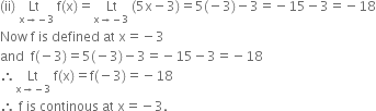 left parenthesis ii right parenthesis space stack Lt space with straight x rightwards arrow negative 3 below space straight f left parenthesis straight x right parenthesis equals stack space Lt with straight x rightwards arrow negative 3 below space left parenthesis 5 straight x minus 3 right parenthesis equals 5 left parenthesis negative 3 right parenthesis minus 3 equals negative 15 minus 3 equals negative 18
Now space straight f space is space defined space at space straight x equals negative 3
and space space straight f left parenthesis negative 3 right parenthesis equals 5 left parenthesis negative 3 right parenthesis minus 3 equals negative 15 minus 3 equals negative 18
therefore stack space Lt space with straight x rightwards arrow negative 3 below space straight f left parenthesis straight x right parenthesis equals straight f left parenthesis negative 3 right parenthesis equals negative 18
therefore space straight f space is space continous space at space straight x equals negative 3.