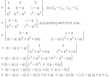 equals space open vertical bar table row 1 cell space space space 0 end cell cell space space space 0 end cell row straight a cell space space straight b minus straight a end cell cell space space straight c minus straight a end cell row cell straight a cubed end cell cell space space straight b cubed minus straight a cubed end cell cell space space space straight c cubed minus straight a cubed end cell end table close vertical bar comma space space space by space straight C subscript 2 minus straight C subscript 1 comma space space straight C subscript 3 minus straight C subscript 1
equals space open vertical bar table row cell straight b minus straight a end cell cell space space space space straight c minus straight a end cell row cell straight b cubed minus straight a cubed end cell cell space space space space space straight c cubed minus straight a cubed end cell end table close vertical bar comma space expanding space with space first space row.
equals space open vertical bar table row cell straight b minus straight a end cell cell space space space space space space space space space space space space space space space space straight c minus straight a end cell row cell left parenthesis straight b minus straight a right parenthesis space left parenthesis straight b squared plus straight a squared plus ba right parenthesis end cell cell space space space space space space space space space space left parenthesis straight c minus straight a right parenthesis thin space left parenthesis straight c squared plus straight a squared plus ca right parenthesis end cell end table close vertical bar
space equals space left parenthesis straight b minus straight a right parenthesis thin space left parenthesis straight c minus straight a right parenthesis space open vertical bar table row 1 1 row cell straight b squared plus straight a squared plus ba end cell cell space space space space space space straight c squared plus straight a squared plus ca end cell end table close vertical bar
equals space left parenthesis straight b minus straight a right parenthesis space left parenthesis straight c minus straight a right parenthesis space open square brackets straight c squared plus straight a squared plus ca minus straight b squared minus straight a squared minus ba close square brackets
equals left parenthesis straight b minus straight a right parenthesis thin space left parenthesis straight c minus straight a right parenthesis thin space open square brackets left parenthesis straight c squared minus straight b squared right parenthesis space plus space left parenthesis ca minus ba right parenthesis close square brackets
equals space left parenthesis straight b minus straight a right parenthesis thin space left parenthesis straight c minus straight a right parenthesis thin space open square brackets left parenthesis straight c minus straight b right parenthesis thin space left parenthesis straight c plus straight b right parenthesis space plus space straight a space left parenthesis straight c minus straight b right parenthesis close square brackets
equals space left parenthesis straight b minus straight a right parenthesis thin space left parenthesis straight c minus straight a right parenthesis thin space left parenthesis straight c minus straight b right parenthesis thin space left parenthesis straight c plus straight b plus straight a right parenthesis space equals space left parenthesis straight a minus straight b right parenthesis thin space left parenthesis straight b minus straight c right parenthesis thin space left parenthesis straight c minus straight a right parenthesis thin space left parenthesis straight a plus straight b plus straight c right parenthesis.