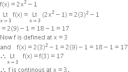 straight f left parenthesis straight x right parenthesis equals 2 straight x squared minus 1
Lt with straight x rightwards arrow 3 below space straight f left parenthesis straight x right parenthesis equals Lt with straight x rightwards arrow 3 below space left parenthesis 2 straight x squared minus 1 right parenthesis equals 2 left parenthesis 3 right parenthesis squared minus 1
equals 2 left parenthesis 9 right parenthesis minus 1 equals 18 minus 1 equals 17
Now space straight f space is space defined space at space straight x equals 3
and space space space space straight f left parenthesis straight x right parenthesis equals 2 left parenthesis 3 right parenthesis squared minus 1 equals 2 left parenthesis 9 right parenthesis minus 1 equals 18 minus 1 equals 17
therefore Lt with straight x rightwards arrow 3 below space space space straight f left parenthesis straight x right parenthesis equals straight f left parenthesis 3 right parenthesis equals 17
therefore space straight f space is space continous space at space straight x equals 3.