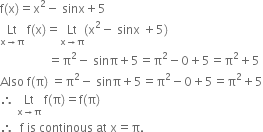 straight f left parenthesis straight x right parenthesis equals straight x squared minus space sinx plus 5
Lt with straight x rightwards arrow straight pi below space straight f left parenthesis straight x right parenthesis equals stack space Lt space with straight x rightwards arrow straight pi below left parenthesis straight x squared minus space sinx space plus 5 right parenthesis space space space space space space space space space space space space space space space space space
space space space space space space space space space space space space space space space space equals straight pi squared minus space sinπ plus 5 equals straight pi squared minus 0 plus 5 equals straight pi squared plus 5
Also space straight f left parenthesis straight pi right parenthesis space equals straight pi squared minus space sinπ plus 5 equals straight pi squared minus 0 plus 5 equals straight pi squared plus 5
therefore space Lt with straight x rightwards arrow straight pi below space straight f left parenthesis straight pi right parenthesis equals straight f left parenthesis straight pi right parenthesis
therefore space space straight f space is space continous space at space straight x equals straight pi.
