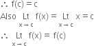 therefore space straight f left parenthesis straight c right parenthesis equals straight c
Also space Lt with straight x rightwards arrow straight c below space straight f left parenthesis straight x right parenthesis equals Lt with straight x rightwards arrow straight c below space straight x equals straight c
therefore space Lt with straight x rightwards arrow straight c below space straight f left parenthesis straight x right parenthesis equals space straight f left parenthesis straight c right parenthesis
