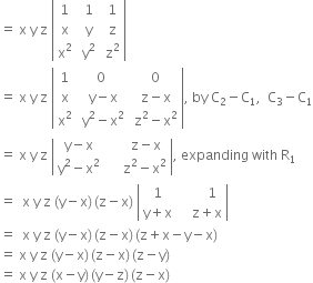 equals space straight x space straight y space straight z space open vertical bar table row 1 cell space 1 end cell cell space 1 end cell row straight x cell space straight y end cell cell space straight z end cell row cell straight x squared end cell cell space straight y squared end cell cell space straight z squared end cell end table close vertical bar
equals space straight x space straight y space straight z space open vertical bar table row 1 0 cell space 0 end cell row straight x cell space straight y minus straight x end cell cell space straight z minus straight x end cell row cell straight x squared end cell cell space straight y squared minus straight x squared end cell cell space straight z squared minus straight x squared end cell end table close vertical bar comma space by space straight C subscript 2 minus straight C subscript 1 comma space space straight C subscript 3 minus straight C subscript 1
equals space straight x space straight y space straight z space open vertical bar table row cell straight y minus straight x end cell cell space space space space space space straight z minus straight x end cell row cell straight y squared minus straight x squared end cell cell space space space space space straight z squared minus straight x squared end cell end table close vertical bar comma space expanding space with space straight R subscript 1
equals space space straight x space straight y space straight z space left parenthesis straight y minus straight x right parenthesis thin space left parenthesis straight z minus straight x right parenthesis space open vertical bar table row 1 cell space space space space space space space 1 end cell row cell straight y plus straight x end cell cell space space space space straight z plus straight x end cell end table close vertical bar
equals space space straight x space straight y space straight z space left parenthesis straight y minus straight x right parenthesis thin space left parenthesis straight z minus straight x right parenthesis thin space left parenthesis straight z plus straight x minus straight y minus straight x right parenthesis
equals space straight x space straight y space straight z space left parenthesis straight y minus straight x right parenthesis thin space left parenthesis straight z minus straight x right parenthesis thin space left parenthesis straight z minus straight y right parenthesis
equals space straight x space straight y space straight z space left parenthesis straight x minus straight y right parenthesis thin space left parenthesis straight y minus straight z right parenthesis thin space left parenthesis straight z minus straight x right parenthesis



