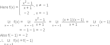 Here space straight f left parenthesis straight x right parenthesis equals open curly brackets table attributes columnalign left end attributes row cell fraction numerator straight x squared minus 1 over denominator straight x plus 1 end fraction comma space straight x not equal to negative 1 end cell row cell space space minus 2 space space space space space comma space straight x equals negative 1 end cell end table close
space space space space space Lt with straight x rightwards arrow negative 1 below straight f left parenthesis straight x right parenthesis equals space Lt with straight x rightwards arrow negative 1 below fraction numerator straight x squared minus 1 over denominator straight x plus 1 end fraction space space equals stack space Lt with straight x rightwards arrow negative 1 below fraction numerator left parenthesis straight x plus 1 right parenthesis left parenthesis straight x minus 1 right parenthesis over denominator straight x plus 1 end fraction equals space Lt with straight x rightwards arrow negative 1 below left parenthesis straight x minus 1 right parenthesis
space space space space space space space space space space space space space space space space space space space space space equals negative 1 minus 1 equals negative 2
Also space straight f left parenthesis negative 1 right parenthesis equals negative 2
therefore Lt with straight x rightwards arrow negative 1 below straight f left parenthesis straight x right parenthesis equals straight f left parenthesis negative 1 right parenthesis