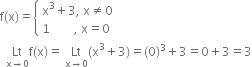 straight f left parenthesis straight x right parenthesis equals open curly brackets table attributes columnalign left end attributes row cell straight x cubed plus 3 comma space straight x not equal to 0 end cell row cell 1 space space space space space space space space comma space straight x equals 0 end cell end table close
space space Lt with straight x rightwards arrow 0 below straight f left parenthesis straight x right parenthesis equals space Lt with straight x rightwards arrow 0 below left parenthesis straight x cubed plus 3 right parenthesis equals left parenthesis 0 right parenthesis cubed plus 3 equals 0 plus 3 equals 3