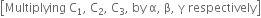 open square brackets Multiplying space straight C subscript 1 comma space straight C subscript 2 comma space straight C subscript 3 comma space by space straight alpha comma space straight beta comma space straight gamma space respectively close square brackets
