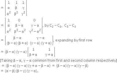 equals space open vertical bar table row 1 cell space space space 1 end cell cell space space 1 end cell row straight alpha cell space space straight beta end cell cell space space straight gamma end cell row cell straight alpha squared end cell cell space space straight beta squared end cell cell space space straight gamma squared end cell end table close vertical bar
equals space open vertical bar table row 1 0 cell space 0 end cell row straight alpha cell space straight beta minus straight alpha end cell cell space space straight gamma minus straight alpha end cell row cell straight alpha squared end cell cell space space straight beta squared minus straight alpha squared end cell cell space space straight gamma squared minus straight alpha squared end cell end table close vertical bar comma space by space straight C subscript 2 minus straight C subscript 1 comma space space straight C subscript 3 minus straight C subscript 1
equals space open vertical bar table row cell straight beta minus straight alpha end cell cell straight gamma minus straight alpha end cell row cell left parenthesis straight beta minus straight alpha right parenthesis thin space left parenthesis straight beta plus straight alpha right parenthesis end cell cell left parenthesis straight gamma minus straight alpha right parenthesis space left parenthesis straight gamma plus straight alpha right parenthesis end cell end table close vertical bar comma space expanding space by space first space row
equals space left parenthesis straight beta minus straight alpha right parenthesis space left parenthesis straight gamma minus straight alpha right parenthesis space open vertical bar table row 1 cell space space space space space space space 1 end cell row cell straight beta plus straight alpha end cell cell space space space space space space space straight gamma plus straight alpha end cell end table close vertical bar
left square bracket Taking space straight beta minus straight alpha comma space straight gamma minus straight alpha space common space from space first space and space second space column space respectively right square bracket
space equals space left parenthesis straight beta minus straight alpha right parenthesis space left parenthesis straight gamma minus straight alpha right parenthesis thin space left parenthesis straight gamma plus straight alpha minus straight beta minus straight alpha right parenthesis space equals space left parenthesis straight beta minus straight alpha right parenthesis thin space left parenthesis straight gamma minus straight alpha right parenthesis thin space left parenthesis straight gamma minus straight beta right parenthesis
equals space left parenthesis straight alpha minus straight beta right parenthesis thin space left parenthesis straight beta minus straight gamma right parenthesis thin space left parenthesis straight gamma minus straight alpha right parenthesis.