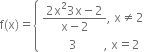 straight f left parenthesis straight x right parenthesis equals open curly brackets table attributes columnalign left end attributes row cell fraction numerator 2 straight x squared 3 straight x minus 2 over denominator straight x minus 2 end fraction comma space straight x not equal to 2 end cell row cell space space space space space space space space space 3 space space space space space space space space space comma space straight x equals 2 end cell end table close