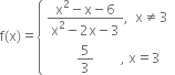 straight f left parenthesis straight x right parenthesis equals open curly brackets table attributes columnalign left end attributes row cell fraction numerator straight x squared minus straight x minus 6 over denominator straight x squared minus 2 straight x minus 3 end fraction comma space space straight x not equal to 3 end cell row cell space space space space space space space space space 5 over 3 space space space space space space space space comma space straight x equals 3 end cell end table close