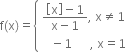 straight f left parenthesis straight x right parenthesis equals open curly brackets table attributes columnalign left end attributes row cell fraction numerator open square brackets straight x close square brackets minus 1 over denominator straight x minus 1 end fraction comma space straight x not equal to 1 end cell row cell space space space minus 1 space space space space space space comma space straight x equals 1 end cell end table close