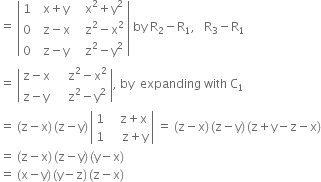 equals space open vertical bar table row 1 cell space space straight x plus straight y end cell cell space space space straight x squared plus straight y squared end cell row 0 cell space space straight z minus straight x end cell cell space space space straight z squared minus straight x squared end cell row 0 cell space space straight z minus straight y end cell cell space space space straight z squared minus straight y squared end cell end table close vertical bar space by space straight R subscript 2 minus straight R subscript 1 comma space space space straight R subscript 3 minus straight R subscript 1
equals space open vertical bar table row cell straight z minus straight x end cell cell space space space space straight z squared minus straight x squared end cell row cell straight z minus straight y end cell cell space space space space straight z squared minus straight y squared end cell end table close vertical bar comma space by space space expanding space with space straight C subscript 1
equals space left parenthesis straight z minus straight x right parenthesis thin space left parenthesis straight z minus straight y right parenthesis thin space open vertical bar table row 1 cell space space space straight z plus straight x end cell row 1 cell space space space space straight z plus straight y end cell end table close vertical bar space equals space left parenthesis straight z minus straight x right parenthesis thin space left parenthesis straight z minus straight y right parenthesis thin space left parenthesis straight z plus straight y minus straight z minus straight x right parenthesis
equals space left parenthesis straight z minus straight x right parenthesis thin space left parenthesis straight z minus straight y right parenthesis thin space left parenthesis straight y minus straight x right parenthesis
equals space left parenthesis straight x minus straight y right parenthesis thin space left parenthesis straight y minus straight z right parenthesis thin space left parenthesis straight z minus straight x right parenthesis

