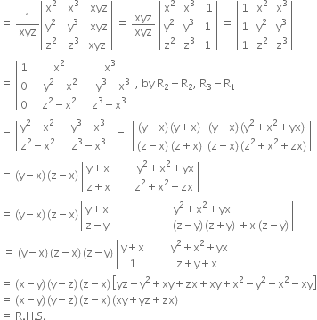 equals space 1 over xyz open vertical bar table row cell straight x squared end cell cell space space straight x cubed end cell cell space space xyz end cell row cell straight y squared end cell cell space space straight y cubed end cell cell space space xyz end cell row cell straight z squared end cell cell space space straight z cubed end cell cell space xyz end cell end table close vertical bar space equals space xyz over xyz space open vertical bar table row cell straight x squared end cell cell space straight x cubed end cell cell space space 1 end cell row cell straight y squared end cell cell space straight y cubed end cell cell space 1 end cell row cell straight z squared end cell cell space straight z cubed end cell cell space 1 end cell end table close vertical bar space equals space open vertical bar table row 1 cell space straight x squared end cell cell space straight x cubed end cell row 1 cell space straight y squared end cell cell space straight y cubed end cell row 1 cell space straight z squared end cell cell space straight z cubed end cell end table close vertical bar
equals space open vertical bar table row 1 cell space space space straight x squared end cell cell space space space straight x cubed end cell row 0 cell space space space space straight y squared minus straight x squared end cell cell space space space space space straight y cubed minus straight x cubed end cell row 0 cell space space space straight z squared minus straight x squared end cell cell space space straight z cubed minus straight x cubed end cell end table close vertical bar comma space by space straight R subscript 2 minus straight R subscript 2 comma space straight R subscript 3 minus straight R subscript 1
equals space open vertical bar table row cell straight y squared minus straight x squared end cell cell space space space space straight y cubed minus straight x cubed end cell row cell straight z squared minus straight x squared end cell cell space space space space straight z cubed minus straight x cubed end cell end table close vertical bar space equals space space open vertical bar table row cell left parenthesis straight y minus straight x right parenthesis thin space left parenthesis straight y plus straight x right parenthesis end cell cell left parenthesis straight y minus straight x right parenthesis thin space left parenthesis straight y squared plus straight x squared plus yx right parenthesis end cell row cell left parenthesis straight z minus straight x right parenthesis space left parenthesis straight z plus straight x right parenthesis end cell cell left parenthesis straight z minus straight x right parenthesis thin space left parenthesis straight z squared plus straight x squared plus zx right parenthesis end cell end table close vertical bar
equals space left parenthesis straight y minus straight x right parenthesis thin space left parenthesis straight z minus straight x right parenthesis space open vertical bar table row cell straight y plus straight x end cell cell space space space space space space space space straight y squared plus straight x squared plus yx end cell row cell straight z plus straight x end cell cell space space space space space space space straight z squared plus straight x squared plus zx end cell end table close vertical bar
equals space left parenthesis straight y minus straight x right parenthesis thin space left parenthesis straight z minus straight x right parenthesis thin space open vertical bar table row cell straight y plus straight x end cell cell space straight y squared plus straight x squared plus yx end cell row cell straight z minus straight y end cell cell space space space space space space space space space space space space space space space space space space space space space space left parenthesis straight z minus straight y right parenthesis thin space left parenthesis straight z plus straight y right parenthesis space plus straight x space left parenthesis straight z minus straight y right parenthesis end cell end table close vertical bar
space equals space left parenthesis straight y minus straight x right parenthesis thin space left parenthesis straight z minus straight x right parenthesis thin space left parenthesis straight z minus straight y right parenthesis space open vertical bar table row cell straight y plus straight x end cell cell space space space space space space space space straight y squared plus straight x squared plus yx end cell row 1 cell space space space space space space straight z plus straight y plus straight x end cell end table close vertical bar
equals space left parenthesis straight x minus straight y right parenthesis thin space left parenthesis straight y minus straight z right parenthesis thin space left parenthesis straight z minus straight x right parenthesis thin space open square brackets yz plus straight y squared plus xy plus zx plus xy plus straight x squared minus straight y squared minus straight x squared minus xy close square brackets
equals space left parenthesis straight x minus straight y right parenthesis thin space left parenthesis straight y minus straight z right parenthesis thin space left parenthesis straight z minus straight x right parenthesis thin space left parenthesis xy plus yz plus zx right parenthesis
equals space straight R. straight H. straight S.
