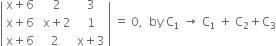 open vertical bar table row cell straight x plus 6 end cell cell space 2 end cell 3 row cell straight x plus 6 end cell cell space straight x plus 2 end cell 1 row cell straight x plus 6 end cell 2 cell straight x plus 3 end cell end table close vertical bar space equals space 0 comma space space by space straight C subscript 1 space rightwards arrow space straight C subscript 1 space plus space straight C subscript 2 plus straight C subscript 3