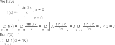 We space have space space
space space space space space space space space straight f left parenthesis straight x right parenthesis equals open curly brackets table attributes columnalign left end attributes row cell fraction numerator sin space 3 straight x over denominator straight x end fraction comma space straight x not equal to 0 end cell row cell space space space space 1 space space space space space space comma space straight x equals 0 end cell end table close space
space Lt with straight x rightwards arrow 0 below straight f left parenthesis straight x right parenthesis equals Lt with straight x rightwards arrow 0 below fraction numerator sin space 3 straight x over denominator straight x end fraction equals Lt with straight x rightwards arrow 0 below open square brackets 3. fraction numerator sin space 3 straight x over denominator 3 straight x end fraction close square brackets equals 3 Lt with straight x rightwards arrow 0 below fraction numerator sin space 3 straight x over denominator 3 straight x end fraction equals 3 cross times 1 equals 3
But space space straight f left parenthesis 0 right parenthesis equals 1
therefore Lt with straight x rightwards arrow 0 below straight f left parenthesis straight x right parenthesis not equal to straight f left parenthesis 0 right parenthesis
