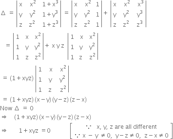 increment space equals space open vertical bar table row straight x cell space space space straight x squared end cell cell space space 1 plus straight x cubed end cell row straight y cell space space space straight y squared end cell cell space space 1 plus straight y cubed end cell row straight z cell space space straight z squared end cell cell space space 1 plus straight z cubed end cell end table close vertical bar space equals space open vertical bar table row straight x cell space space space straight x squared end cell cell space 1 end cell row straight y cell space space straight y squared end cell cell space 1 end cell row straight z cell space space straight z squared end cell cell space 1 end cell end table close vertical bar plus space open vertical bar table row straight x cell space space space straight x squared end cell cell space space space straight x cubed end cell row straight y cell space space straight y squared end cell cell space space straight y cubed end cell row straight z cell space space straight z squared end cell cell space space straight z cubed end cell end table close vertical bar
space space space equals space open vertical bar table row 1 cell space space straight x end cell cell space space straight x squared end cell row 1 cell space space straight y end cell cell space space straight y squared end cell row 1 cell space space straight z end cell cell space space straight z squared end cell end table close vertical bar plus space straight x space straight y space straight z space space open vertical bar table row 1 cell space space straight x end cell cell space space straight x squared end cell row 1 cell space straight y end cell cell space space straight y squared end cell row 1 cell space straight z end cell cell space space straight z squared end cell end table close vertical bar
space equals space left parenthesis 1 plus xyz right parenthesis space open vertical bar table row 1 cell space space space straight x end cell cell space space space straight x squared end cell row 1 cell space space straight y end cell cell space space straight y squared end cell row 1 cell space space straight z end cell cell space space space straight z squared end cell end table close vertical bar
space equals space left parenthesis 1 plus xyz right parenthesis thin space left parenthesis straight x minus straight y right parenthesis thin space left parenthesis straight y minus straight z right parenthesis thin space left parenthesis straight z minus straight x right parenthesis
Now space increment space equals space 0
rightwards double arrow space space space space left parenthesis 1 plus xyz right parenthesis thin space left parenthesis straight x minus straight y right parenthesis thin space left parenthesis straight y minus straight z right parenthesis thin space left parenthesis straight z minus straight x right parenthesis
rightwards double arrow space space space space space space space 1 plus xyz space equals 0 space space space space space space space space space space space space space open square brackets table row cell because space space space straight x comma space straight y comma space straight z space are space all space different end cell row cell because space straight x space minus space straight y space not equal to 0 comma space space straight y minus straight z not equal to 0 comma space space straight z minus straight x not equal to 0 end cell end table close square brackets